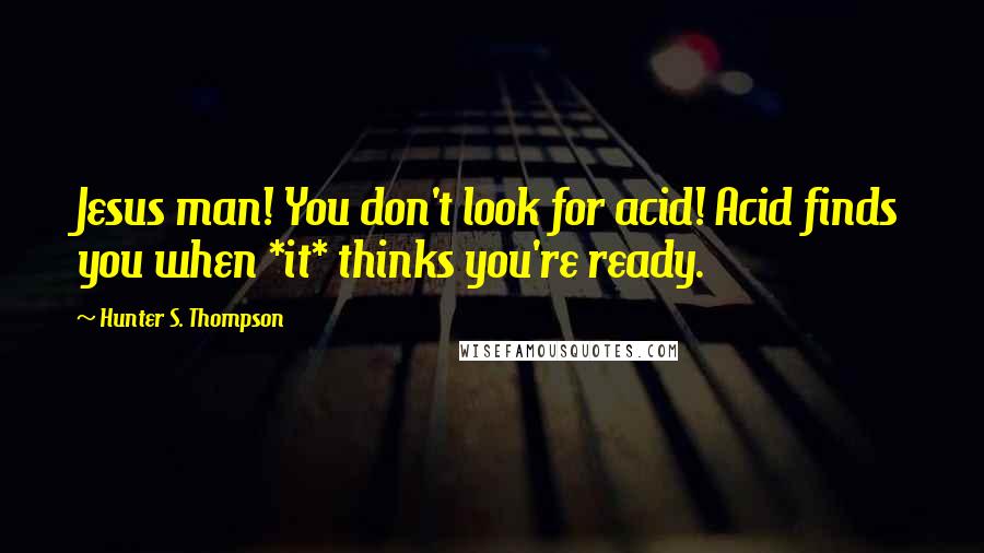 Hunter S. Thompson Quotes: Jesus man! You don't look for acid! Acid finds you when *it* thinks you're ready.