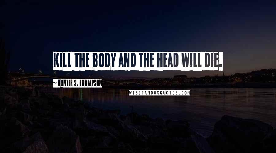 Hunter S. Thompson Quotes: Kill the body and the head will die.