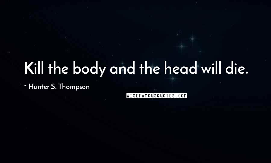 Hunter S. Thompson Quotes: Kill the body and the head will die.