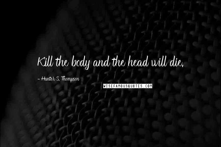 Hunter S. Thompson Quotes: Kill the body and the head will die.
