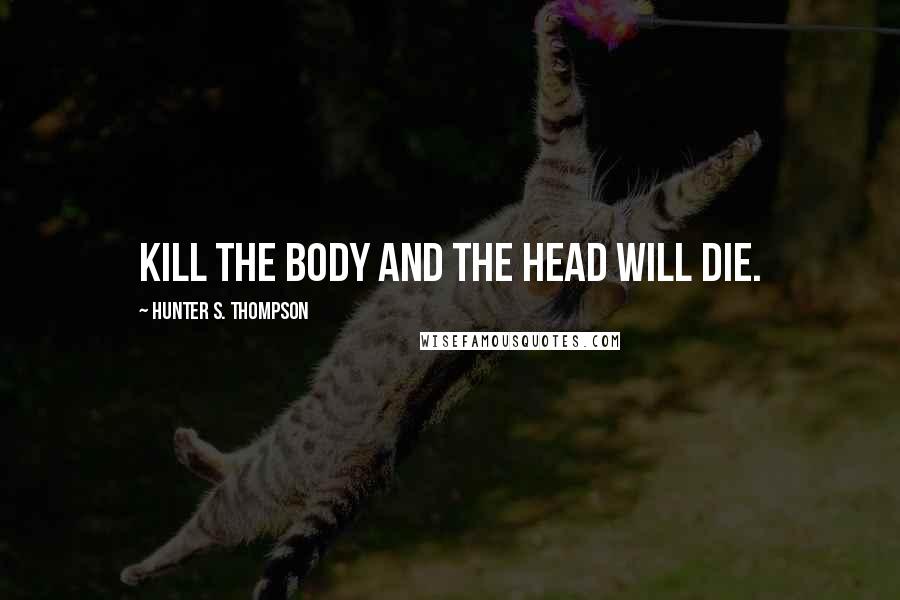Hunter S. Thompson Quotes: Kill the body and the head will die.
