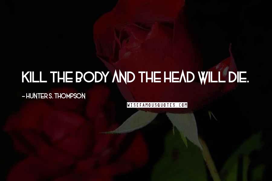 Hunter S. Thompson Quotes: Kill the body and the head will die.