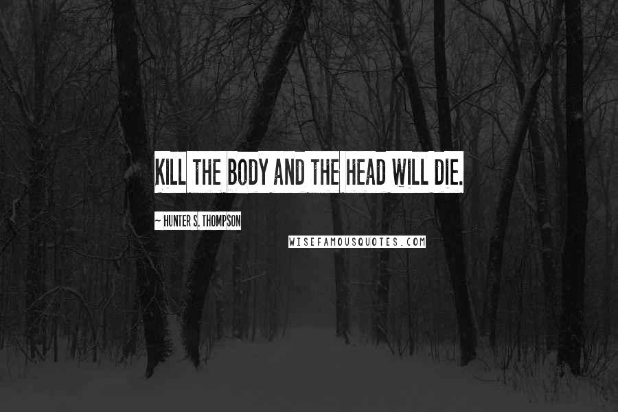 Hunter S. Thompson Quotes: Kill the body and the head will die.