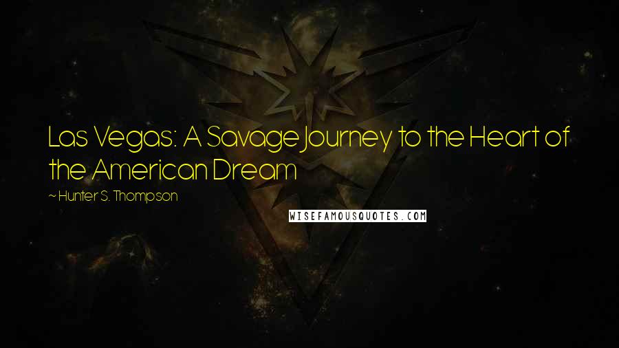 Hunter S. Thompson Quotes: Las Vegas: A Savage Journey to the Heart of the American Dream