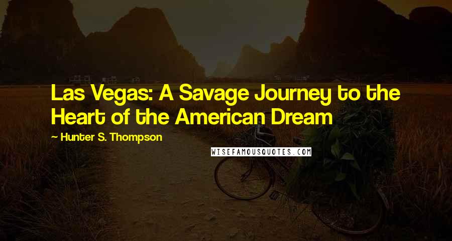 Hunter S. Thompson Quotes: Las Vegas: A Savage Journey to the Heart of the American Dream