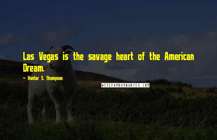 Hunter S. Thompson Quotes: Las Vegas is the savage heart of the American Dream.