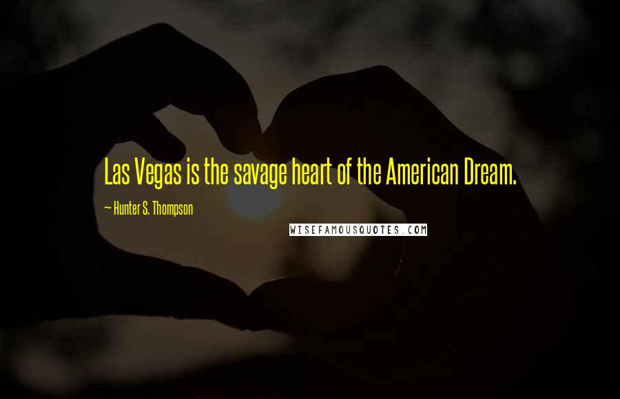 Hunter S. Thompson Quotes: Las Vegas is the savage heart of the American Dream.