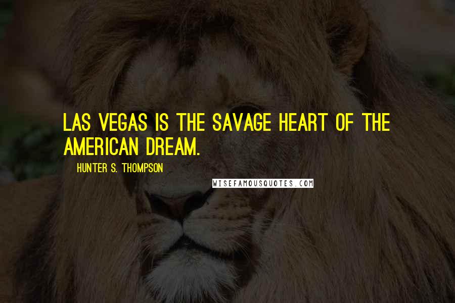 Hunter S. Thompson Quotes: Las Vegas is the savage heart of the American Dream.