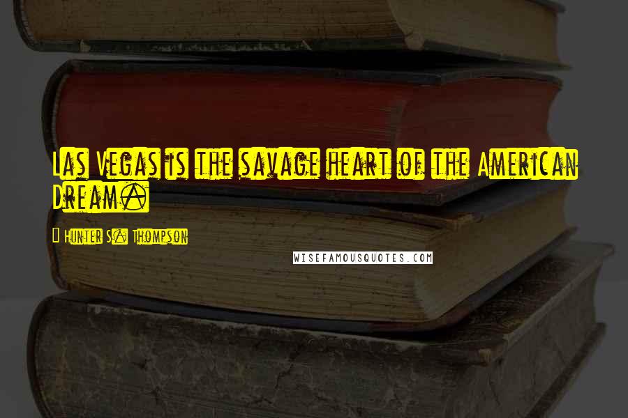 Hunter S. Thompson Quotes: Las Vegas is the savage heart of the American Dream.