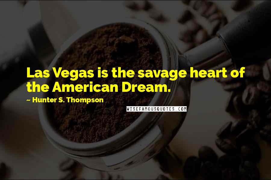 Hunter S. Thompson Quotes: Las Vegas is the savage heart of the American Dream.