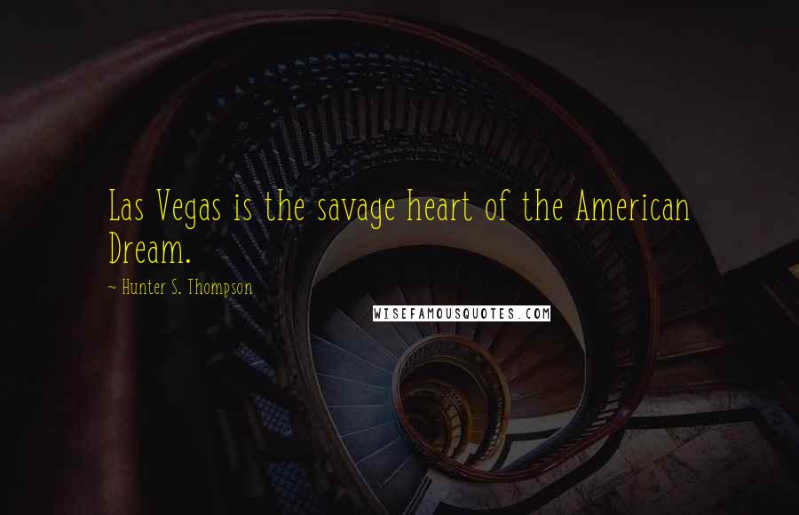 Hunter S. Thompson Quotes: Las Vegas is the savage heart of the American Dream.