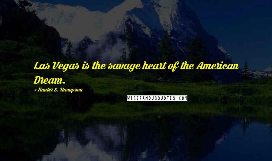 Hunter S. Thompson Quotes: Las Vegas is the savage heart of the American Dream.