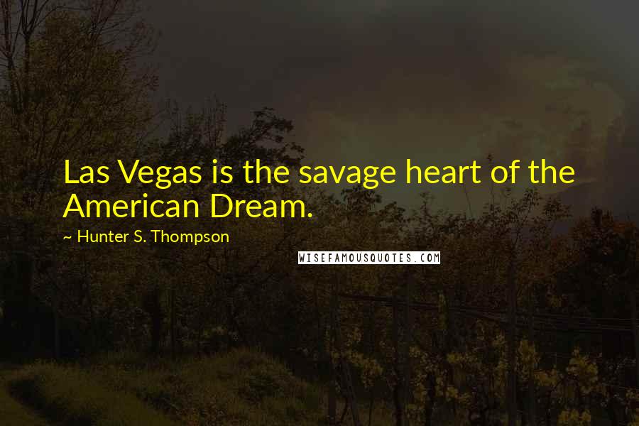 Hunter S. Thompson Quotes: Las Vegas is the savage heart of the American Dream.