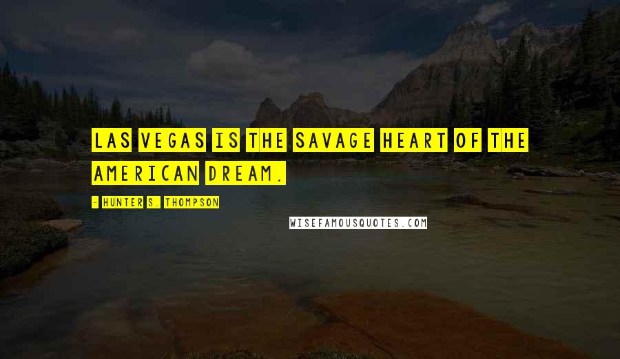 Hunter S. Thompson Quotes: Las Vegas is the savage heart of the American Dream.