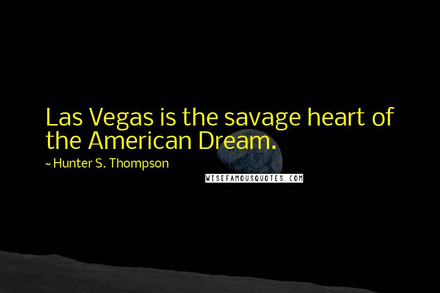 Hunter S. Thompson Quotes: Las Vegas is the savage heart of the American Dream.