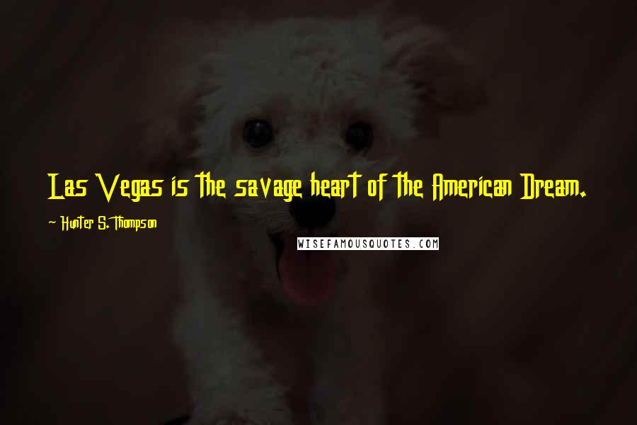 Hunter S. Thompson Quotes: Las Vegas is the savage heart of the American Dream.