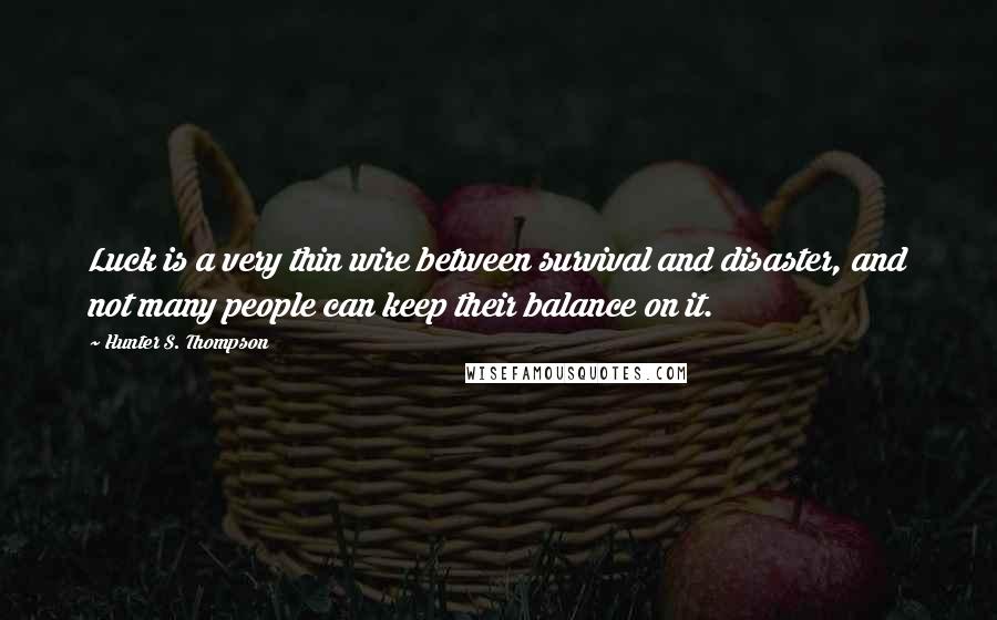 Hunter S. Thompson Quotes: Luck is a very thin wire between survival and disaster, and not many people can keep their balance on it.