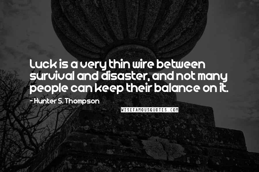 Hunter S. Thompson Quotes: Luck is a very thin wire between survival and disaster, and not many people can keep their balance on it.