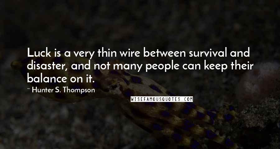 Hunter S. Thompson Quotes: Luck is a very thin wire between survival and disaster, and not many people can keep their balance on it.