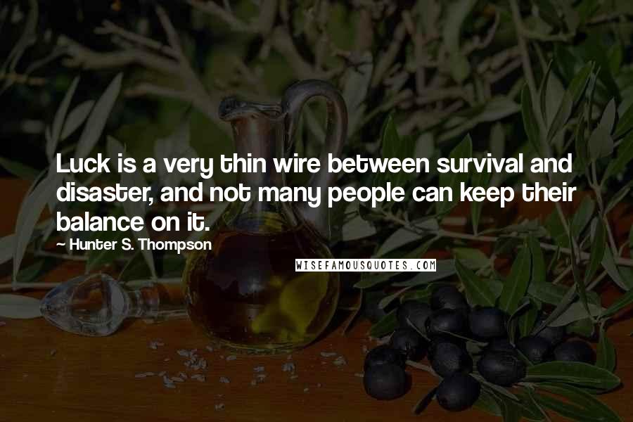 Hunter S. Thompson Quotes: Luck is a very thin wire between survival and disaster, and not many people can keep their balance on it.