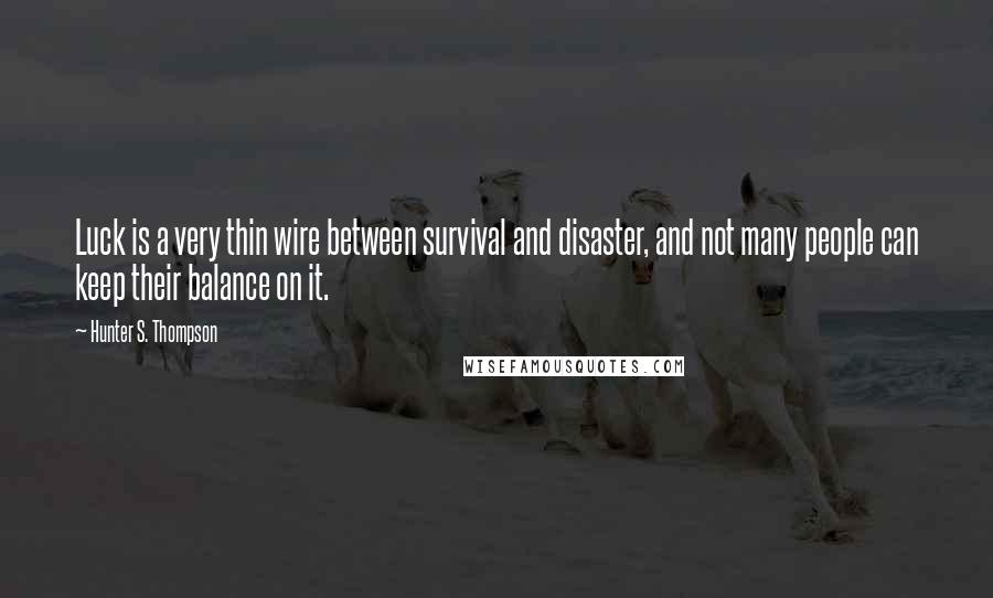 Hunter S. Thompson Quotes: Luck is a very thin wire between survival and disaster, and not many people can keep their balance on it.