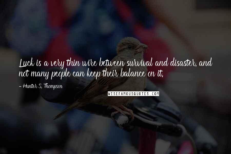 Hunter S. Thompson Quotes: Luck is a very thin wire between survival and disaster, and not many people can keep their balance on it.