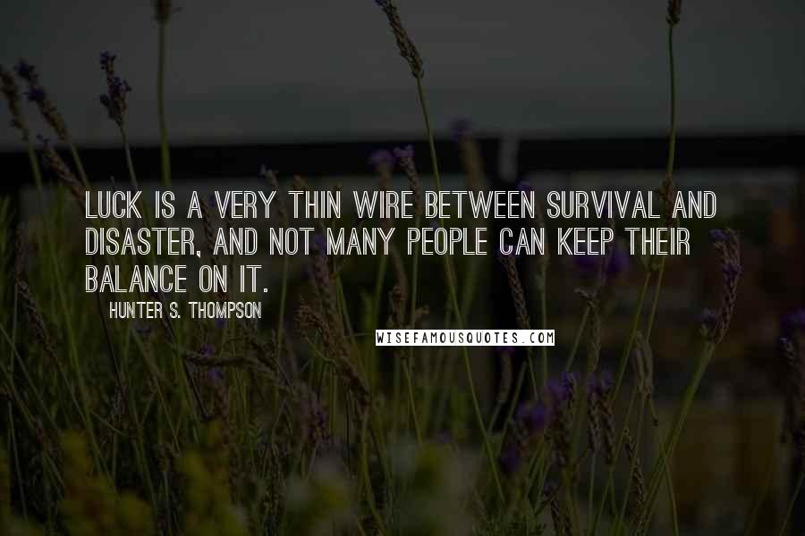 Hunter S. Thompson Quotes: Luck is a very thin wire between survival and disaster, and not many people can keep their balance on it.