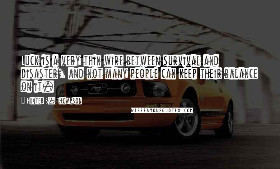 Hunter S. Thompson Quotes: Luck is a very thin wire between survival and disaster, and not many people can keep their balance on it.