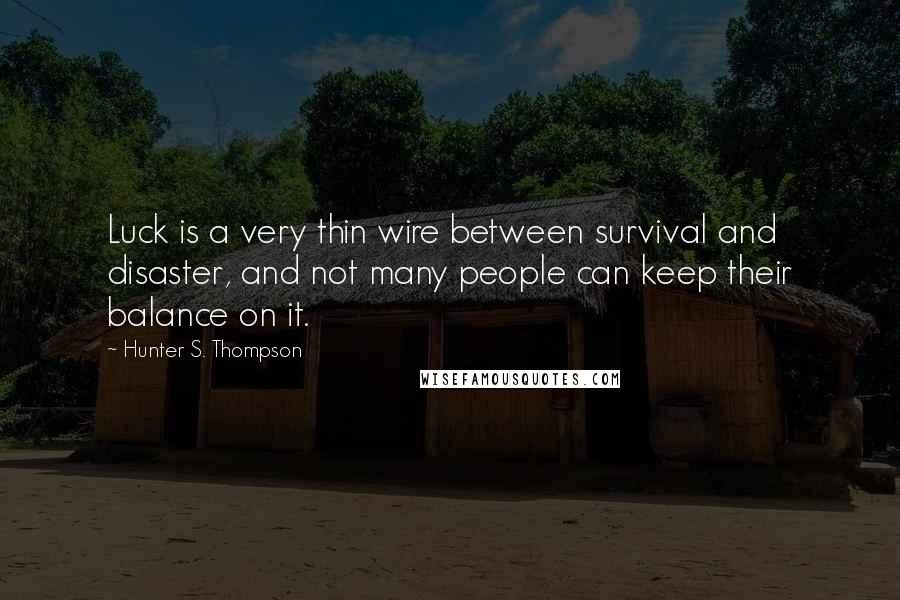 Hunter S. Thompson Quotes: Luck is a very thin wire between survival and disaster, and not many people can keep their balance on it.