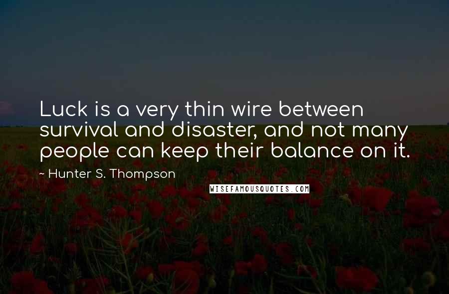 Hunter S. Thompson Quotes: Luck is a very thin wire between survival and disaster, and not many people can keep their balance on it.