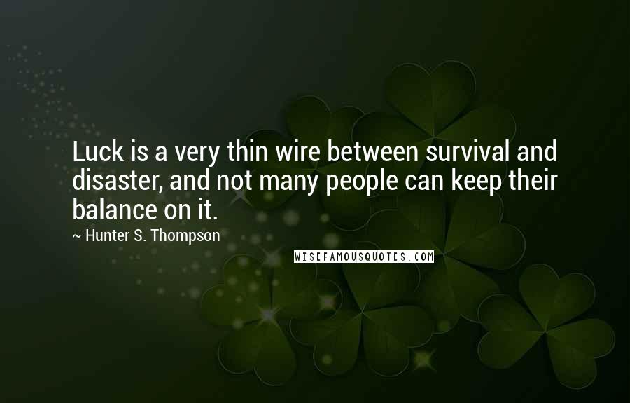 Hunter S. Thompson Quotes: Luck is a very thin wire between survival and disaster, and not many people can keep their balance on it.