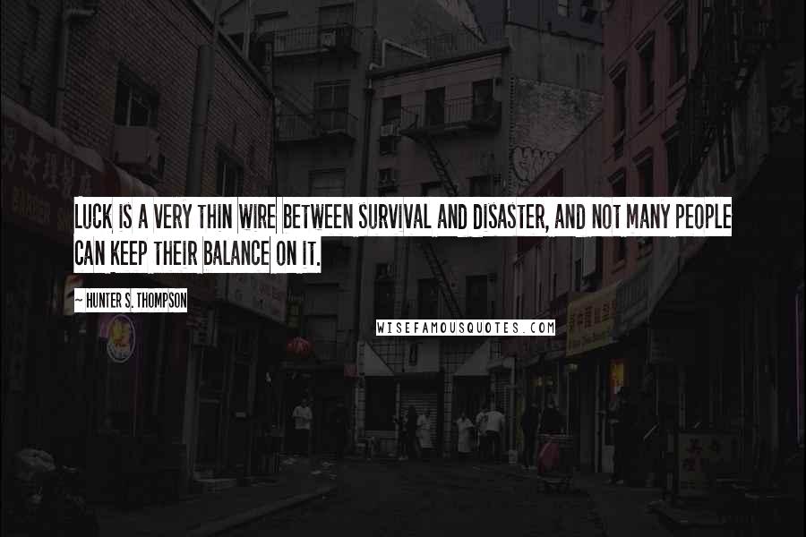 Hunter S. Thompson Quotes: Luck is a very thin wire between survival and disaster, and not many people can keep their balance on it.