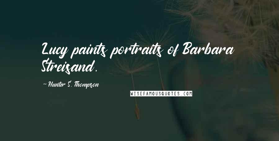 Hunter S. Thompson Quotes: Lucy paints portraits of Barbara Streisand.