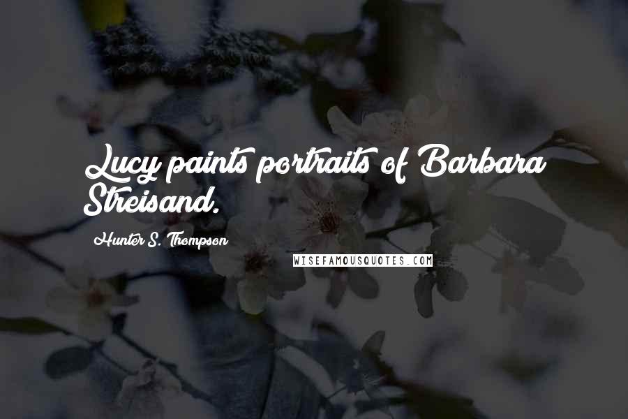 Hunter S. Thompson Quotes: Lucy paints portraits of Barbara Streisand.