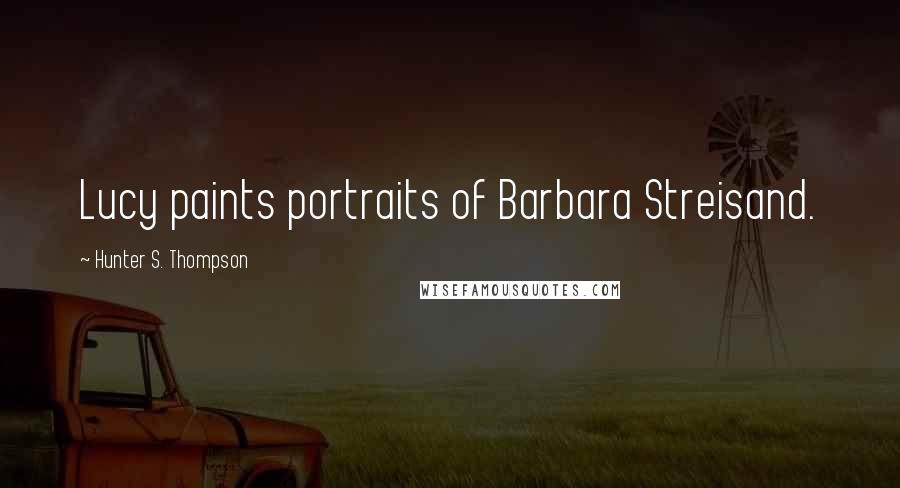 Hunter S. Thompson Quotes: Lucy paints portraits of Barbara Streisand.