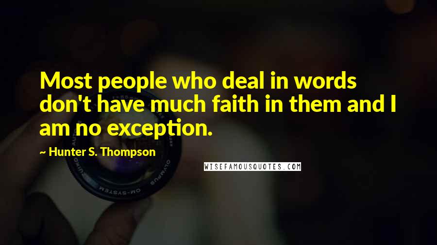 Hunter S. Thompson Quotes: Most people who deal in words don't have much faith in them and I am no exception.