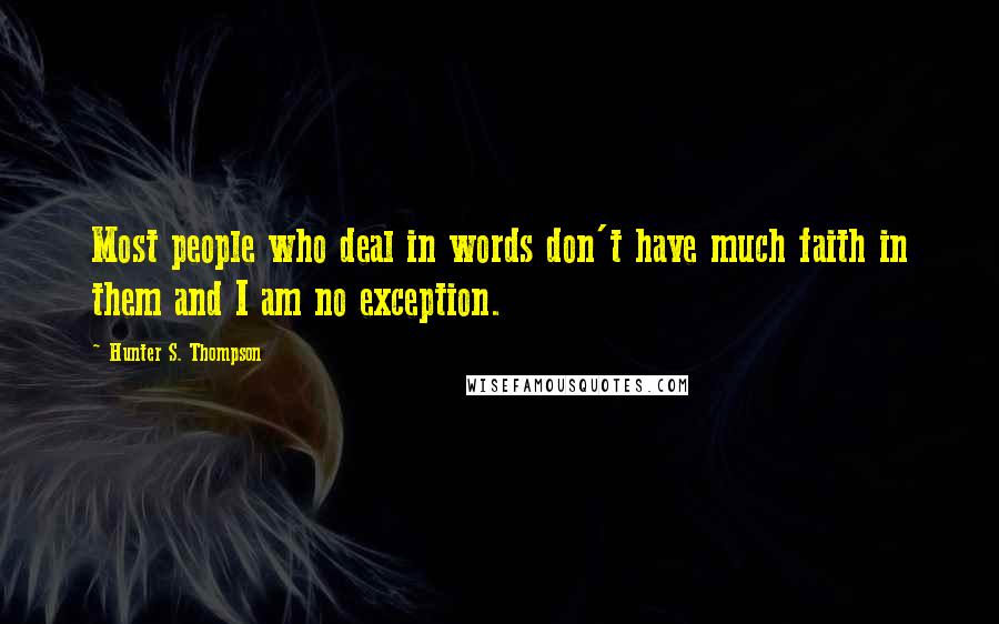 Hunter S. Thompson Quotes: Most people who deal in words don't have much faith in them and I am no exception.