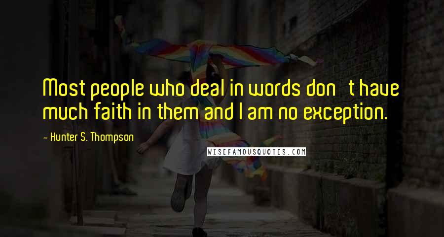 Hunter S. Thompson Quotes: Most people who deal in words don't have much faith in them and I am no exception.