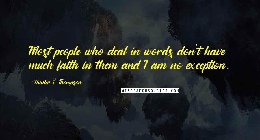 Hunter S. Thompson Quotes: Most people who deal in words don't have much faith in them and I am no exception.