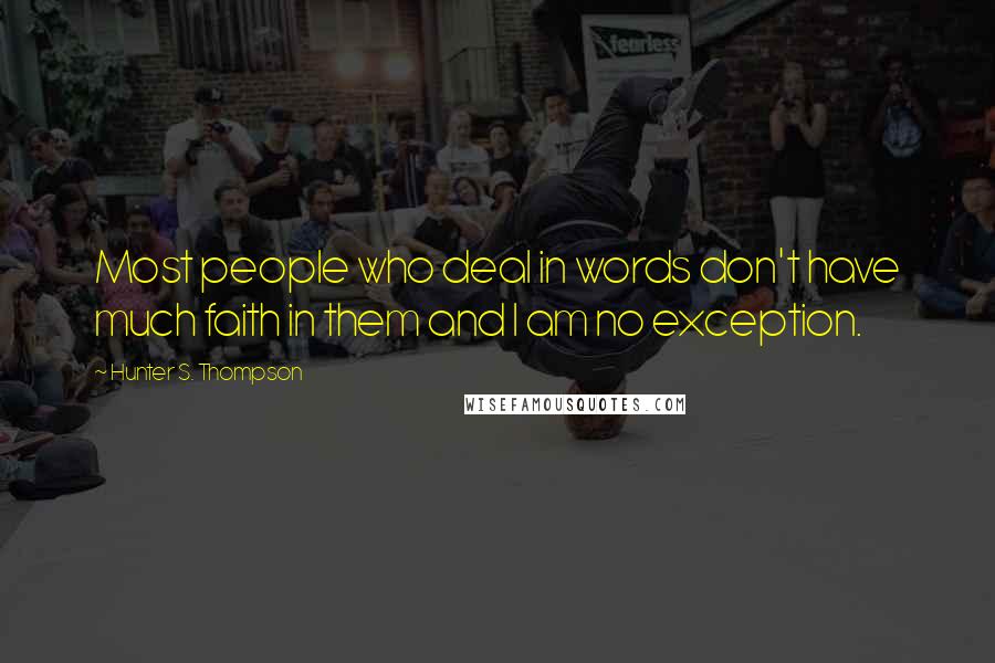 Hunter S. Thompson Quotes: Most people who deal in words don't have much faith in them and I am no exception.