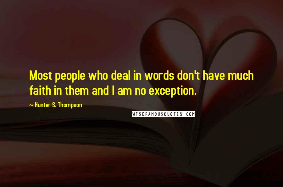 Hunter S. Thompson Quotes: Most people who deal in words don't have much faith in them and I am no exception.