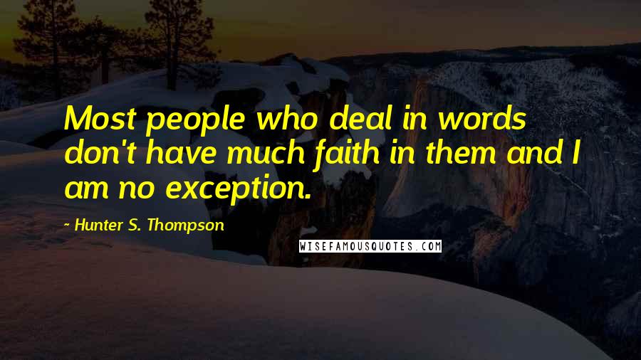 Hunter S. Thompson Quotes: Most people who deal in words don't have much faith in them and I am no exception.