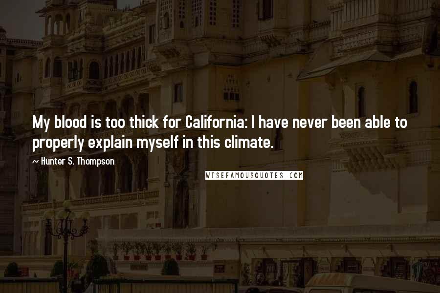 Hunter S. Thompson Quotes: My blood is too thick for California: I have never been able to properly explain myself in this climate.