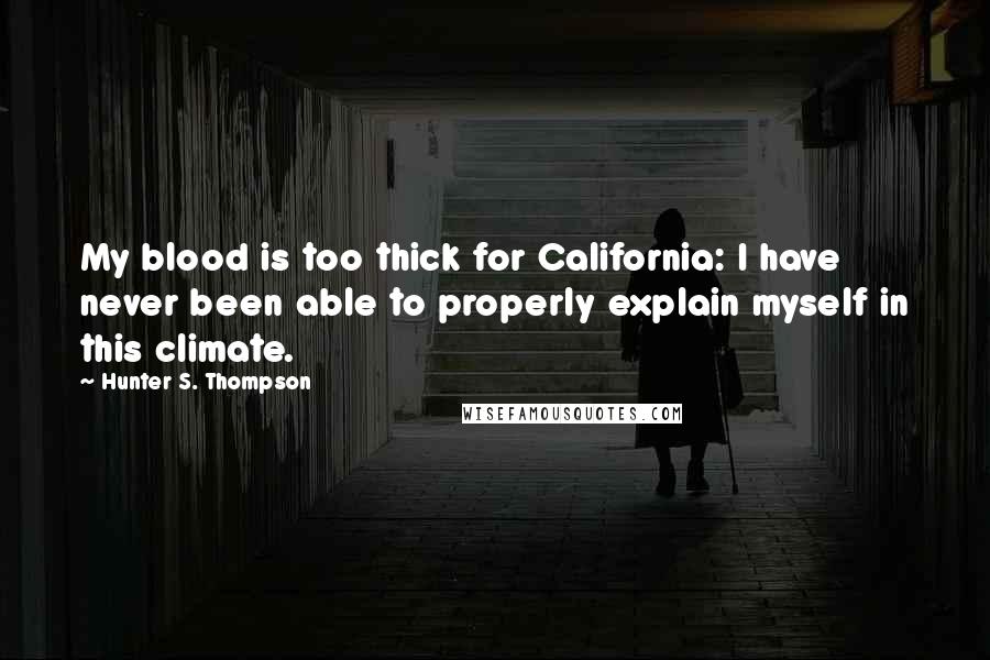 Hunter S. Thompson Quotes: My blood is too thick for California: I have never been able to properly explain myself in this climate.