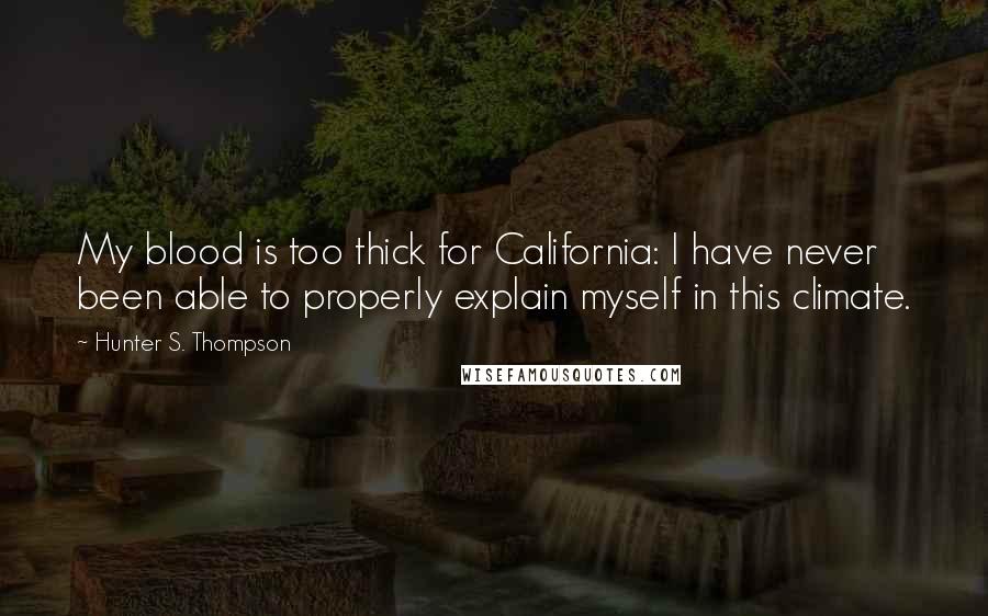 Hunter S. Thompson Quotes: My blood is too thick for California: I have never been able to properly explain myself in this climate.