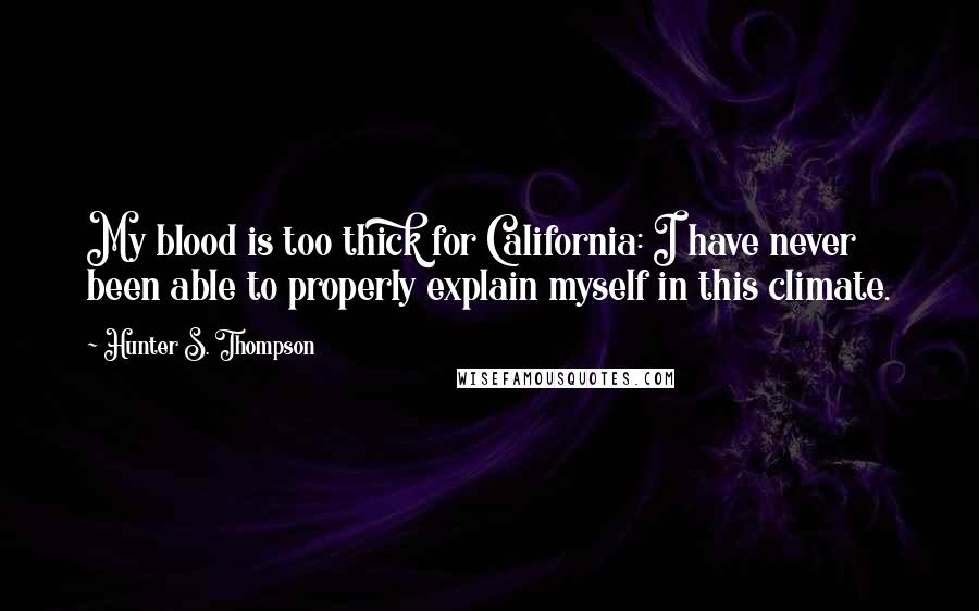 Hunter S. Thompson Quotes: My blood is too thick for California: I have never been able to properly explain myself in this climate.