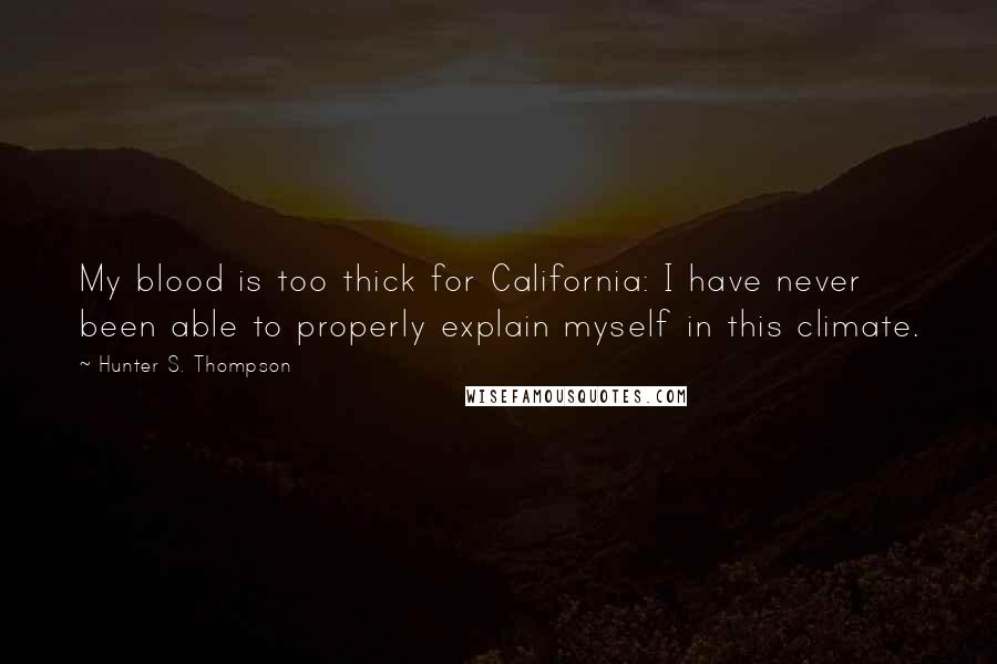 Hunter S. Thompson Quotes: My blood is too thick for California: I have never been able to properly explain myself in this climate.