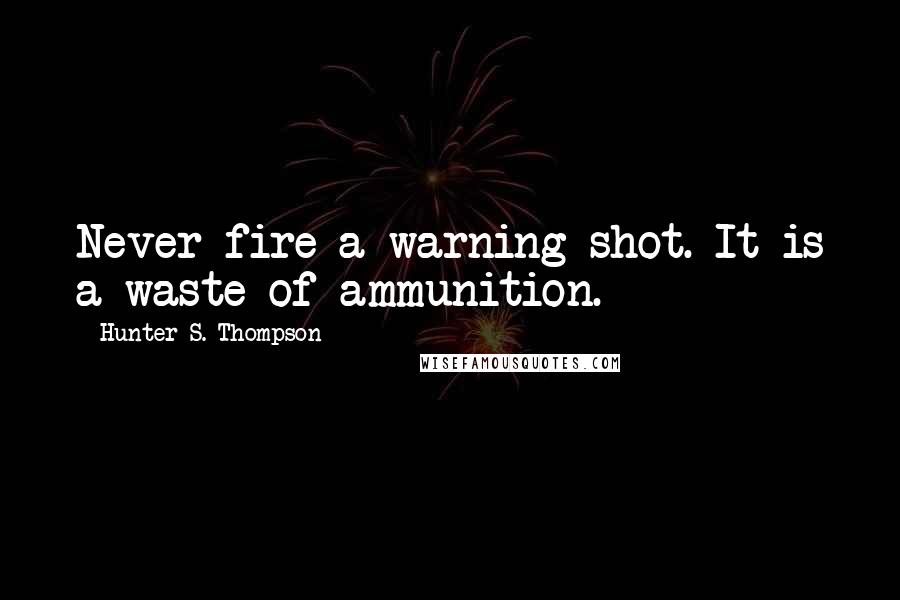 Hunter S. Thompson Quotes: Never fire a warning shot. It is a waste of ammunition.