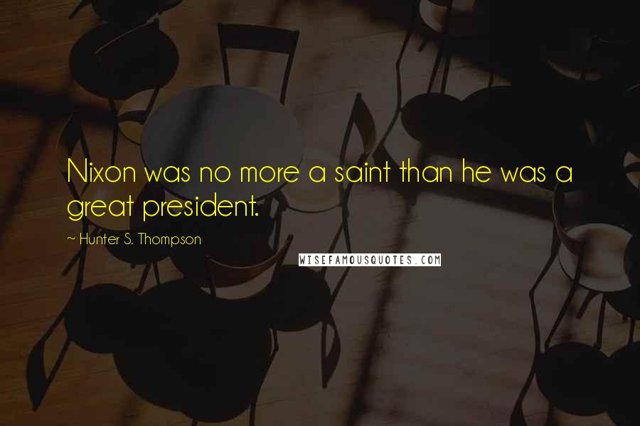 Hunter S. Thompson Quotes: Nixon was no more a saint than he was a great president.