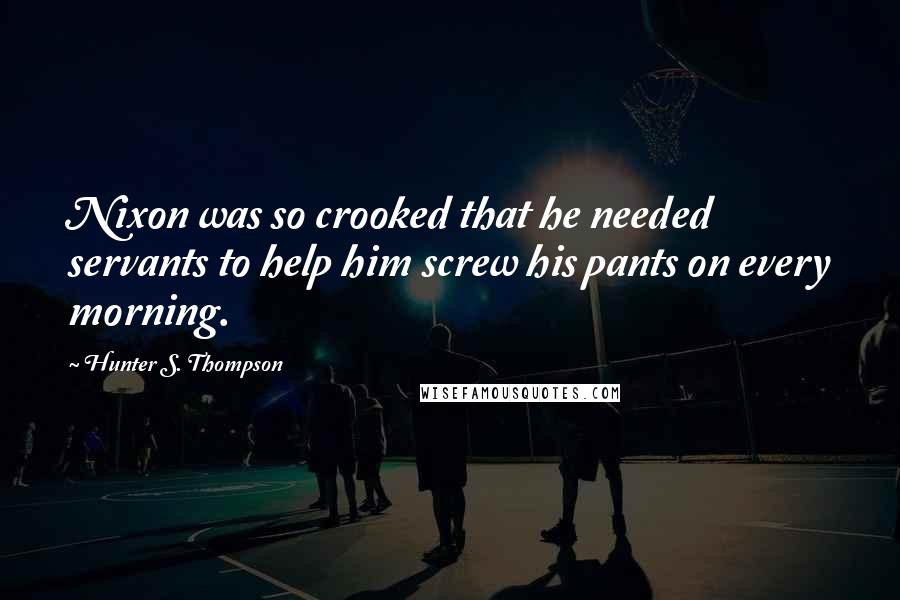 Hunter S. Thompson Quotes: Nixon was so crooked that he needed servants to help him screw his pants on every morning.